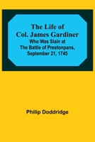The Life of Col. James Gardiner: Who Was Slain at the Battle of Prestonpans, September 21, 1745 9356904464 Book Cover