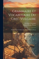 Grammaire Et Vocabulaire Du Grec Vulgaire: Publiés D'après L'éditions De 1622 Par Hubert Perrot (French Edition) 1022598775 Book Cover