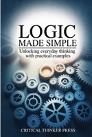 Logic Made Simple: Unlocking Everyday Thinking with Practical Examples 1456681745 Book Cover