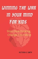 Winning The War In Your Mind For Kids: Stop Overthinking, Change Your Mind. Paperback November 25, 2023. B0CNYZCY9G Book Cover