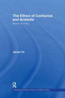 The Ethics of Confucius and Aristotle: Mirrors of Virtue 0415803055 Book Cover