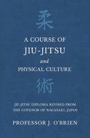 A Course of Jiu-Jitsu and Physical Culture - Jiu-Jitsu Diploma Revised from the Govenor of Nagasaki, Japan 1528709055 Book Cover