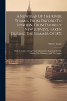 A New Map Of The River Thames From Oxford To London, From Entirely New Surveys, Taken During The Summer Of 1871: With A Guide, Giving Every ... By The Tourist, The Oarsman, And The Angler 1021179086 Book Cover