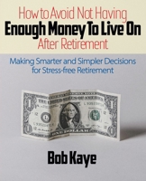 How to Avoid Not Having ENOUGH MONEY TO LIVE ON After Retirement: Making Smarter and Simpler Decisions for Stress-free Retirement 1735422606 Book Cover