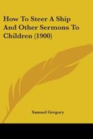 How To Steer A Ship And Other Sermons To Children (1900) 1165375524 Book Cover