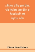 A history of the game birds, wild-fowl and shore birds of Massachusetts and adjacent states; with observations on their recent decrease in numbers; also the means for conserving those still in existen 9354019137 Book Cover