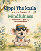Cippi the Koala and the Secrets of Mindfulness: Four Mindfulness stories filled with games and activities for children (Cippi Koala (English version)) B0H9MCBCXQ Book Cover