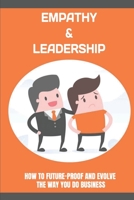 Empathy & Leadership: How To Future-Proof And Evolve The Way You Do Business: Using Emphathy To Build Deep Client Relationships B09BGKJPHR Book Cover