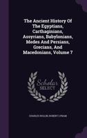 The Ancient History of the Egyptians, Carthaginians, Assyrians, Medes and Persians, Grecians and Macedonians; Volume 7 1378887077 Book Cover