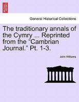 The traditionary annals of the Cymry ... Reprinted from the "Cambrian Journal." Pt. 1-3. 1241465312 Book Cover