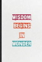 Wisdom Begins In Wonder: Practical Blank Lined Notebook/ Journal For Encourage Motivation, Empathy Motivating Behavior, Inspirational Saying Unique Special Birthday Gift Idea Newest Plain Style 1673633137 Book Cover