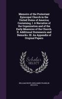 Memoirs of the Protestant Episcopal Church in the United States of America, From Its Organization up to the Present Day: Containing, I. A Narrative of ... and Remarks; III. An Appendix of Original... 1275838510 Book Cover