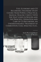 Fuel Economy and CO Recorders, Engineers' Study Course From Power. A Practical Manual Dealing Chiefly With the Heat Losses in Boilers and the Principle, Operation and Care of CO Recorders. An Understa 1013767799 Book Cover