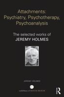 Attachments: Psychiatry, Psychotherapy, Psychoanalysis: The Selected Works of Jeremy Holmes 1138782866 Book Cover