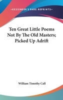 Ten Great Little Poems; Not by the Old Masters; Picked up Adrift 1163753610 Book Cover