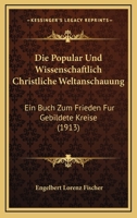 Die Popular Und Wissenschaftlich Christliche Weltanschauung: Ein Buch Zum Frieden Fur Gebildete Kreise (1913) 1168423252 Book Cover