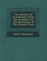 The History of Switzerland: From the Irruption of the Barbarians to the Present Time 1249923425 Book Cover