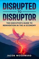 Disrupted to Disruptor: The Professional's Guide to Reinvention in the AI Economy B0GG4WK25P Book Cover