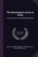 The Physiological Action Of Drugs: An Introduction To Practical Pharmacology... 1146425732 Book Cover