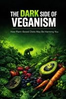 The Dark Side of Veganism: How Plant-Based Diets May Be Harming You B0GSF4JBHM Book Cover