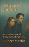 Ash and Ember: In a ruined world, hope burns brightest. B0G3NZPVSB Book Cover
