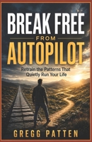 Break Free from Autopilot: Retrain the Patterns That Quietly Run Your Life B0HGJ6T528 Book Cover