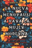 LA NUEVA MENOPAUSIA PARA LA MUJER MODERNA: NAVEGANDO TRANSICIONES HORMONALES CON CONOCIMIENTO CLÍNICO (Spanish Edition) B0CT45XRQ3 Book Cover