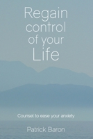 Regain control of your life: Counsel to ease your anxiety 1908293616 Book Cover