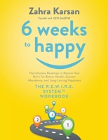 6 Weeks to Happy: The Ultimate Roadmap To Retrain Your Brain For Better Health, Greater Abundance, and Long Lasting Happiness: THE R.E.W.I.R.E. SYSTEM ™ WORKBOOK B09V3BN16M Book Cover