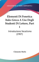 Elementi Di Fonetica Italo-Greca A Uso Degli Studenti Di Lettere, Part 1: Introduzione Vocalismo (1907) 1160088101 Book Cover