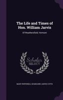 The Life and Times of Hon. William Jarvis: Of Weathersfield, Vermont 1340730804 Book Cover