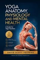 Yoga Anatomy, Physiology and Mental Health: A Guide for Yoga Teachers B0H4WLYNV4 Book Cover