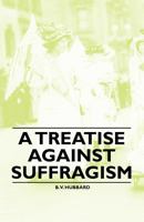 A Treatise Against Suffragism 1446528898 Book Cover