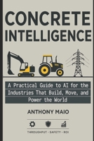 Concrete Intelligence: A Practical Guide to AI for the Industries that Build, Move, and Power the World B0FRN4GKV3 Book Cover