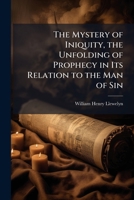 The Mystery of Iniquity, the Unfolding of Prophecy in Its Relation to the Man of Sin 1143050959 Book Cover