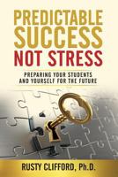 Predictable Success...Not Stress: Preparing Your Students and Yourself for the Future 1982966807 Book Cover