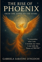 THE RISE OF THE PHOENIX FROM THE ASHES TO THE STARS: "I remember who I am, I reclaim my voice, I rise with the flame of Truth" B0GD7YXS8X Book Cover