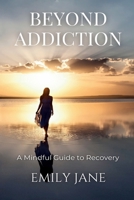 Beyond Addiction: A Mindful Guide to Recovery 1917575009 Book Cover