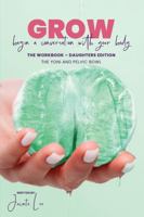GROW Begin a Conversation With Your Body: The Workbook | The Yoni and Pelvic Bowl | Daughters Edition 1763524973 Book Cover