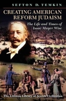 Creating American Reform Judaism: The Life and Times of Isaac Mayer Wise 1874774455 Book Cover