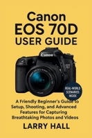 Canon EOS 70 D User Guide: A Friendly Beginner’s Guide to Setup, Shooting, and Advanced Features for Capturing Breathtaking Photos and Videos B0G2PCB6TB Book Cover