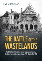 The Battle of the Wastelands: The British and Dominion Corps’ engagements in the Northern Devastated Zone: March 1917 – September 1918 (Wolverhampton Military Studies) 1804514284 Book Cover