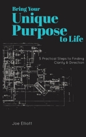 Bring Your Unique Purpose to Life: 5 Practical Steps to Finding Clarity & Direction 1941512623 Book Cover