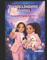 CHARLOTTE’S ENCHANTED ADVENTURE: To the land of good manners B0F5MNGVWP Book Cover