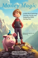 Money Magic: A Kids Book Exploring Earning, Saving, and Budgeting While Having Fun! (My First Illustrated Finance Book) 1962543080 Book Cover