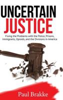 Uncertain Justice: Fixing the Problems with the Police, Prisons, Immigrants, Opioids, and the Divisions in America 1949537137 Book Cover