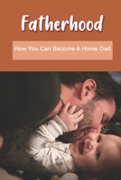 Fatherhood: How You Can Become A Home Dad: Raising Your Spirited Child Book B091NSBRNQ Book Cover