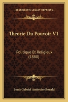 Theorie Du Pouvoir V1: Politique Et Religieux (1880) 1161009582 Book Cover
