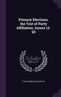 Primary Elections, the Test of Party Affiliation, Issues 13-20 1358130027 Book Cover