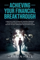 ACHIEVING YOUR FINANCIAL BREAKTHROUGH: A PRACTICAL GUIDE TO FINANCIAL INVESTING PRINCIPLES, ACTING INTELLIGENTLY WITH THAT KNOWLEDGE, AND TEACHING THE NEXT GENERATION FOR SUSTAINED SUCCESS 1737904705 Book Cover